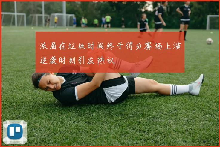 浓眉在垃圾时间终于得分赛场上演逆袭时刻引发热议