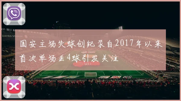 国安主场失球创纪录自2017年以来首次单场丢4球引发关注