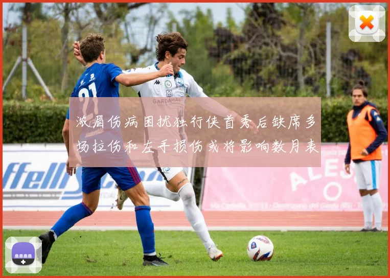 浓眉伤病困扰独行侠首秀后缺席多场拉伤和左手损伤或将影响数月表现