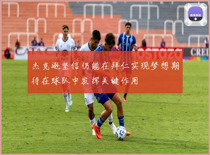 杰克逊坚信仍能在拜仁实现梦想期待在球队中发挥关键作用