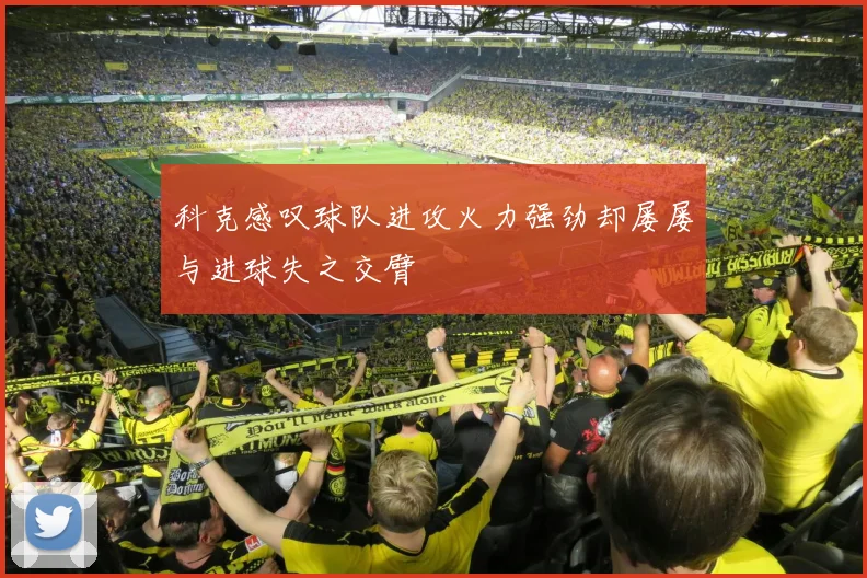 科克感叹球队进攻火力强劲却屡屡与进球失之交臂