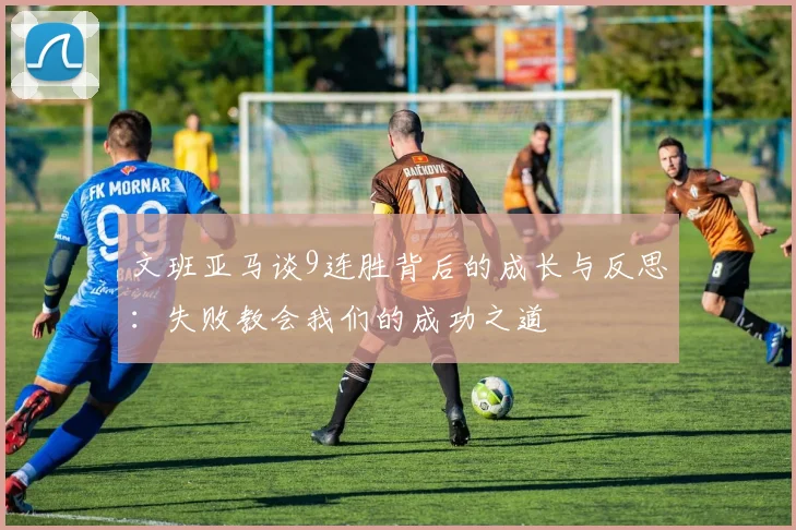文班亚马谈9连胜背后的成长与反思：失败教会我们的成功之道