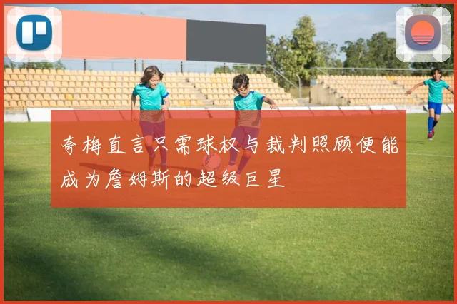 夸梅直言只需球权与裁判照顾便能成为詹姆斯的超级巨星