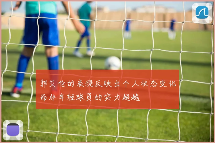 郭艾伦的表现反映出个人状态变化而非年轻球员的实力超越