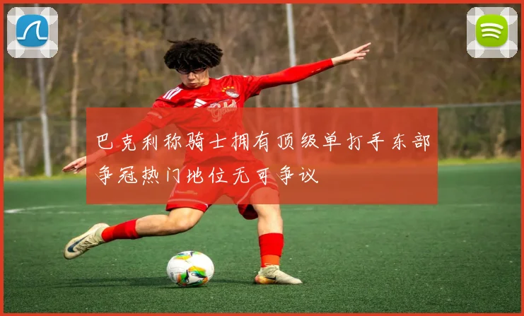 巴克利称骑士拥有顶级单打手东部争冠热门地位无可争议