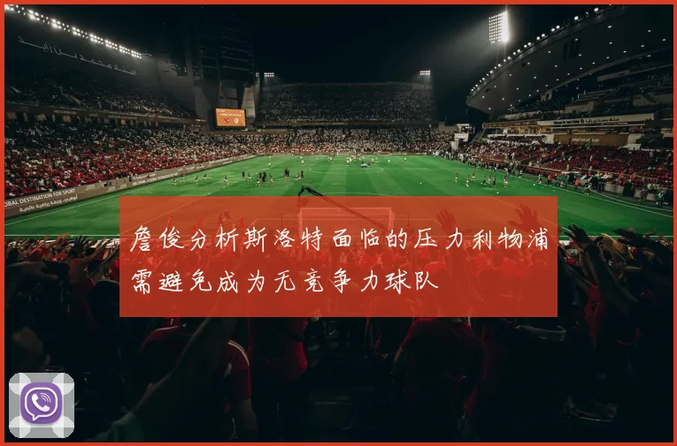 詹俊分析斯洛特面临的压力利物浦需避免成为无竞争力球队