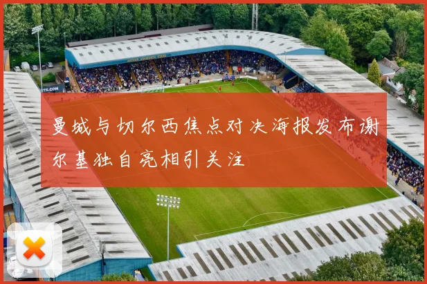 曼城与切尔西焦点对决海报发布谢尔基独自亮相引关注