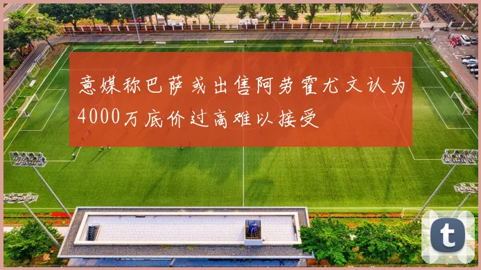 意媒称巴萨或出售阿劳霍尤文认为4000万底价过高难以接受