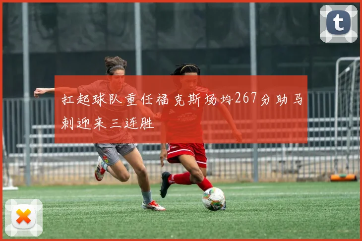 扛起球队重任福克斯场均267分助马刺迎来三连胜