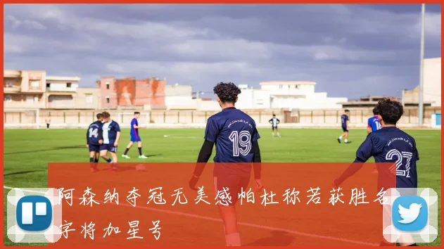 阿森纳夺冠无美感帕杜称若获胜名字将加星号