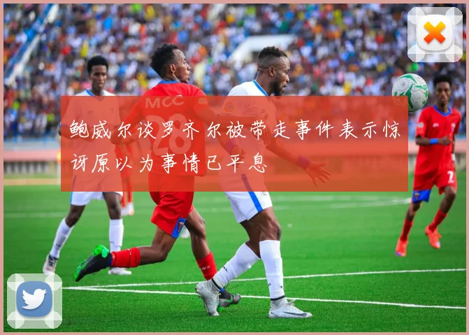 鲍威尔谈罗齐尔被带走事件表示惊讶原以为事情已平息