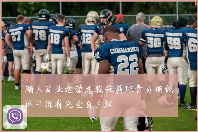 湖人商业运营总裁强调职责分明佩林卡拥有完全自主权