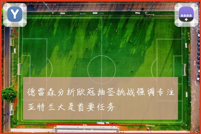 德雷森分析欧冠抽签挑战强调专注亚特兰大是首要任务