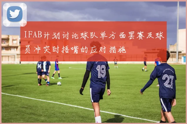 IFAB计划讨论球队单方面罢赛及球员冲突时捂嘴的应对措施