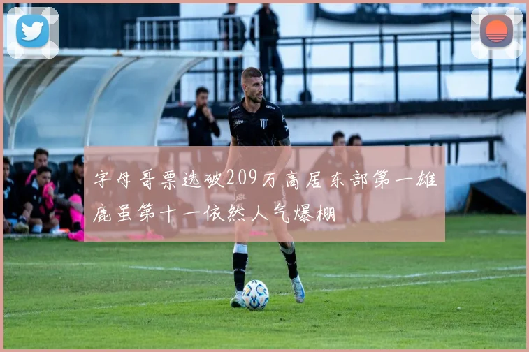 字母哥票选破209万高居东部第一雄鹿虽第十一依然人气爆棚