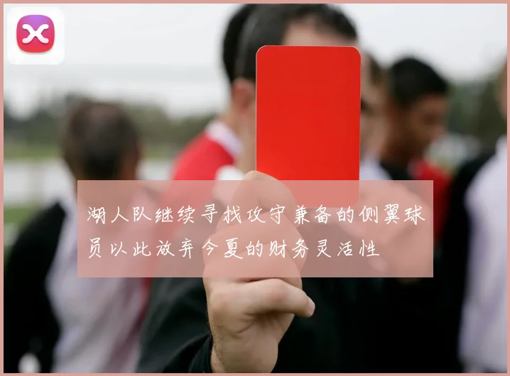 湖人队继续寻找攻守兼备的侧翼球员以此放弃今夏的财务灵活性