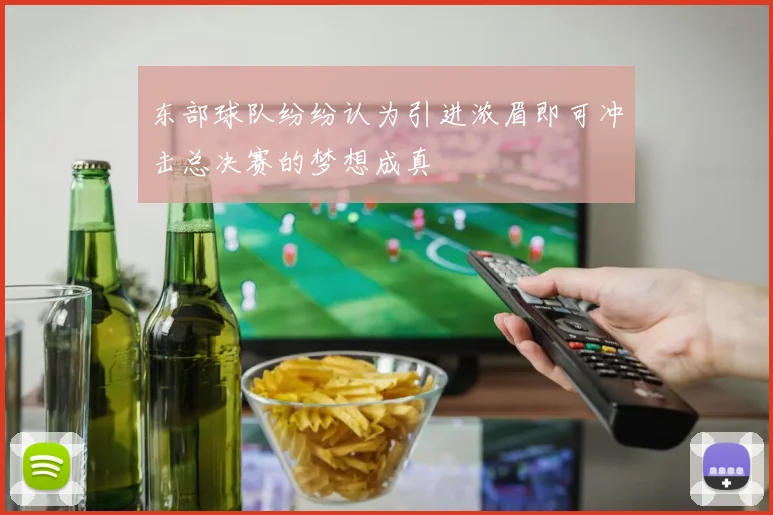 东部球队纷纷认为引进浓眉即可冲击总决赛的梦想成真