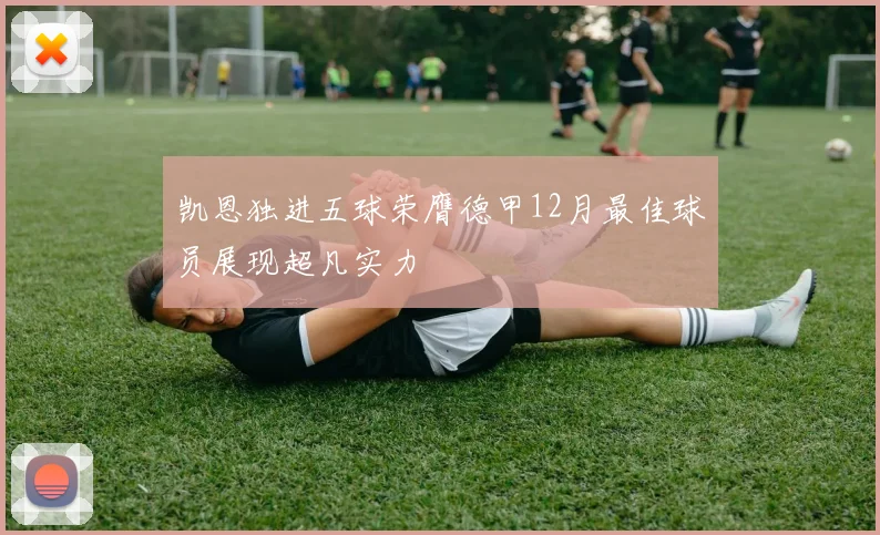 凯恩独进五球荣膺德甲12月最佳球员展现超凡实力