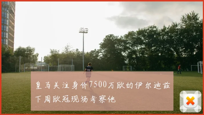 皇马关注身价7500万欧的伊尔迪兹下周欧冠现场考察他