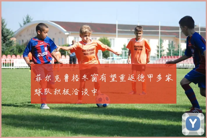 菲尔克鲁格冬窗有望重返德甲多家球队积极洽谈中