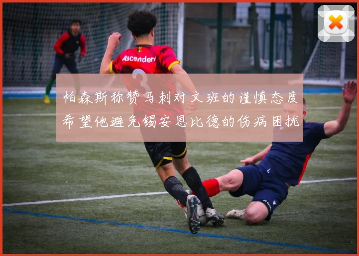 帕森斯称赞马刺对文班的谨慎态度希望他避免锡安恩比德的伤病困扰